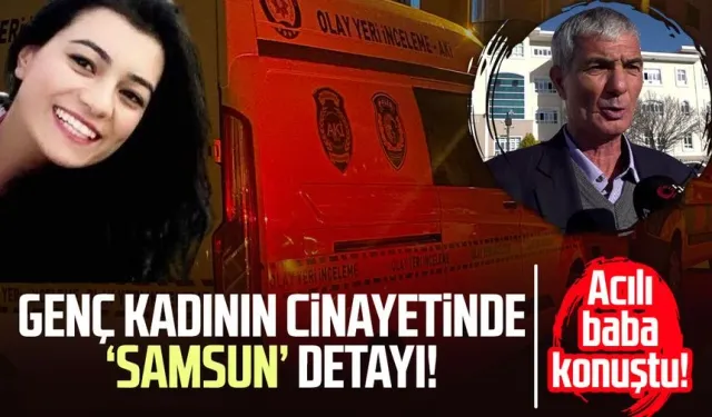 Özge Bedir cinayetinde ‘Samsun’ detayı: Acılı baba konuştu!