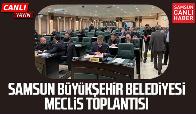 Samsun Büyükşehir Belediyesi Meclis Toplantısı 16 Ocak