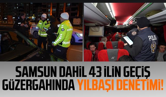 Samsun dahil 43 ilin geçiş güzergahında yılbaşı denetimi!