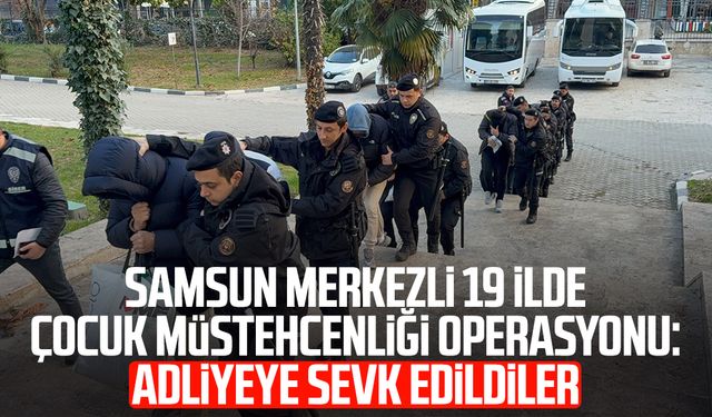 Samsun merkezli 19 ilde çocuk müstehcenliği operasyonu: Adliyeye sevk edildiler