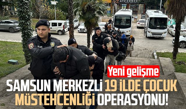 Samsun merkezli 19 ilde çocuk müstehcenliği operasyonu: Yeni gelişme