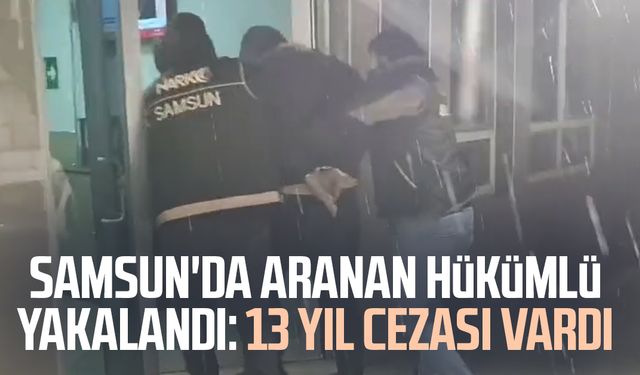 Samsun'da aranan hükümlü yakalandı: 13 yıl cezası vardı