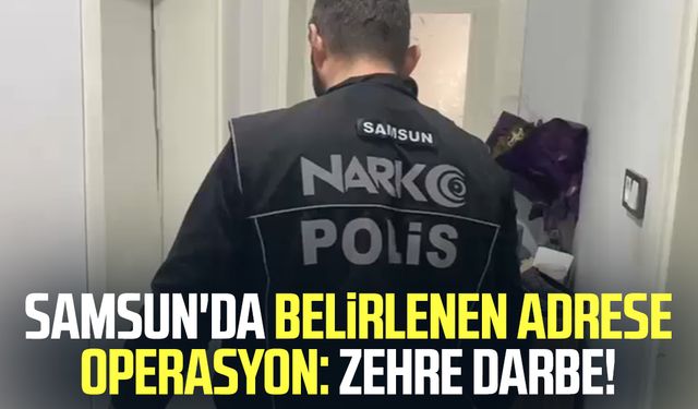 Samsun'da belirlenen adrese operasyon: Zehre darbe!