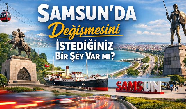 Samsun'da değişmesini istediğiniz bir şey var mı?