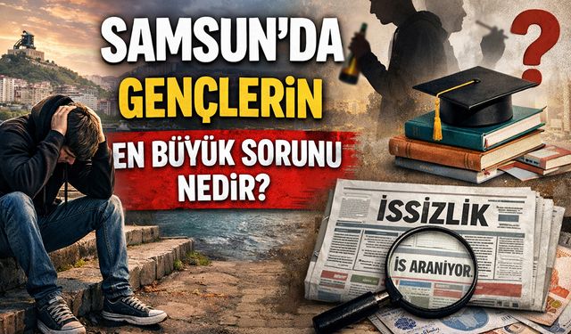 Samsun'da gençlerin en büyük sorunu nedir?