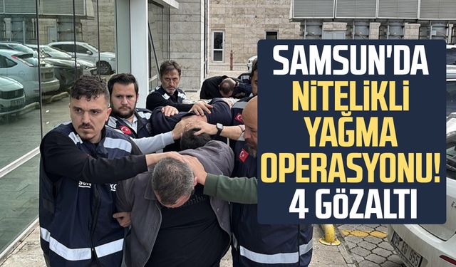Samsun'da nitelikli yağma operasyonu! 4 gözaltı