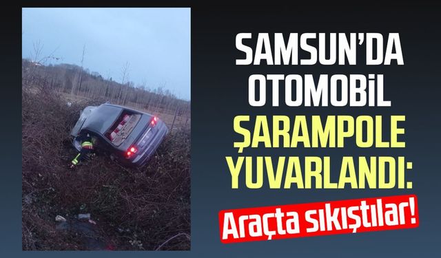 Samsun’da otomobil şarampole yuvarlandı: Araçta sıkıştılar!