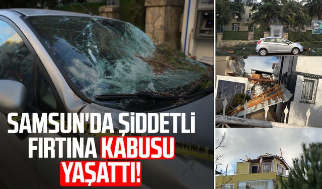 Samsun'da şiddetli fırtına kabusu yaşattı!