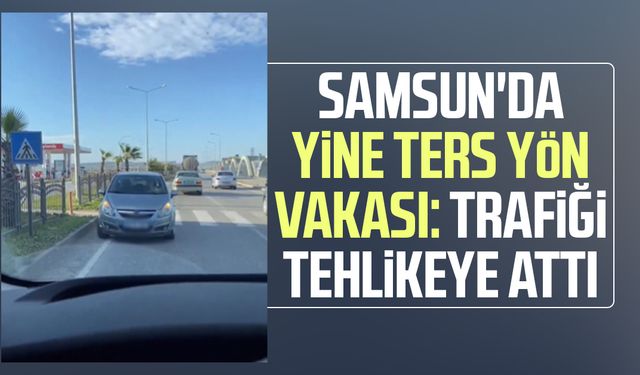 Samsun'da yine ters yön vakası: Trafiği tehlikeye attı