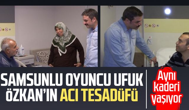 Samsunlu oyuncu Ufuk Özkan’ın acı tesadüfü