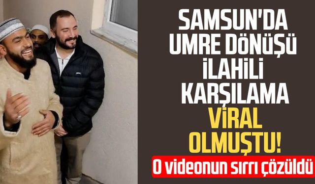 Samsun'da umre dönüşü ilahili karşılama viral olmuştu! Sırrı çözüldü