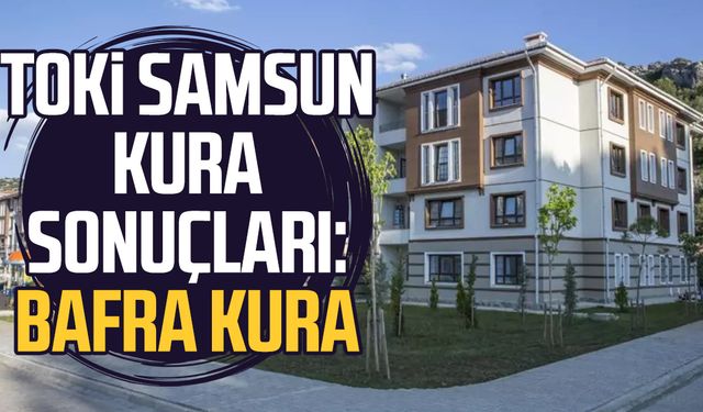TOKİ SAMSUN KURA SONUÇLARI: Bafra kura