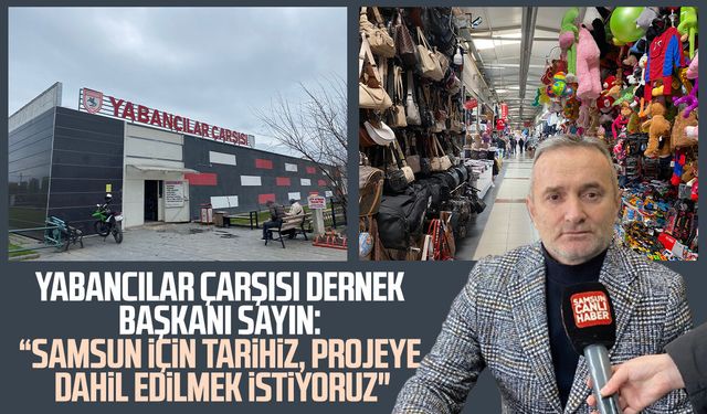 Samsun Yabancılar Çarşısı taşınıyor mu? Esnaftan talep var