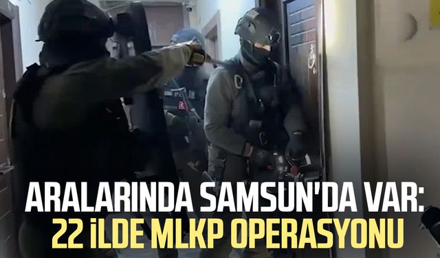 Aralarında Samsun da var: 22 ilde MLKP operasyonu