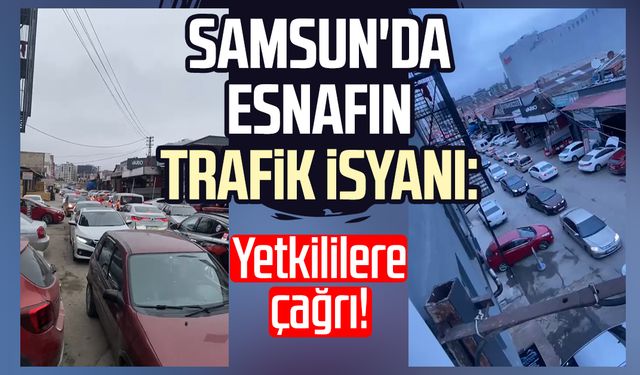 Samsun'da esnafın trafik isyanı: Yetkililere çağrı!