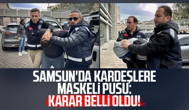 Samsun'da kardeşlere maskeli pusu: Karar belli oldu!