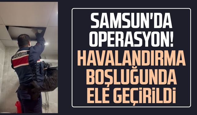 Samsun'da operasyon! Havalandırma boşluğunda ele geçirildi
