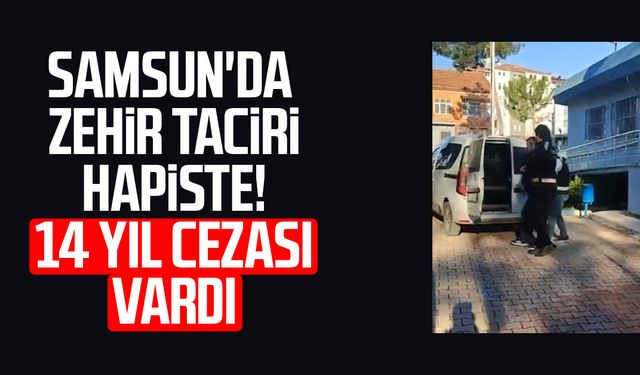 Samsun'da zehir taciri hapiste! 14 yıl cezası vardı