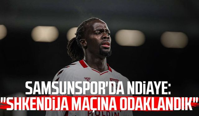 Samsunspor'da Cherif Ndiaye: "Shkendija maçına odaklandık"