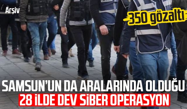 Samsun’un da aralarında olduğu 28 ilde dev siber operasyon