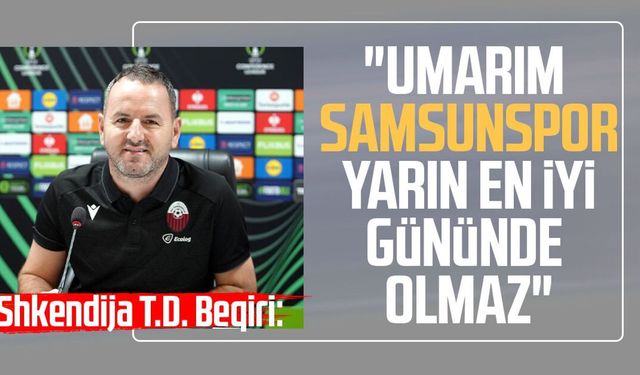Jeton Beqiri: 'Umarım Samsunspor yarın en iyi gününde olmaz'