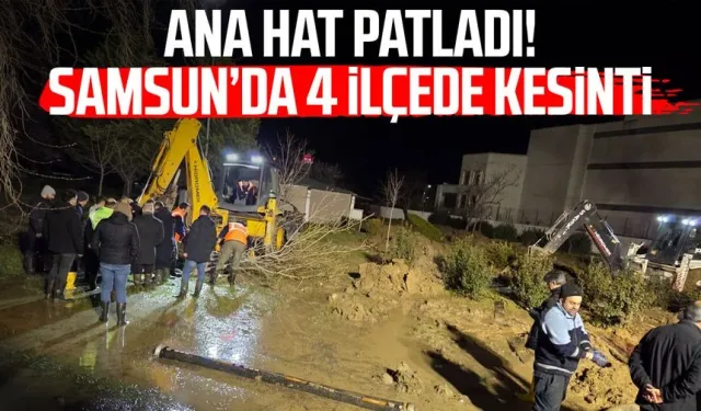 Samsun'da içme suyu ana isale hattı patladı: 'Su kesintisi yaşanacak'