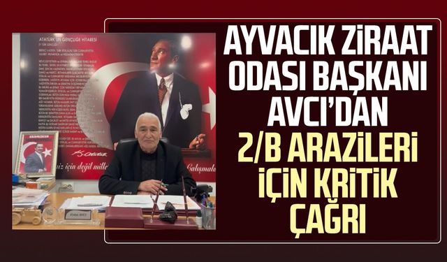 Ayvacık’ta Başkan Erdal Avcı'dan 2/B arazileri için kritik çağrı