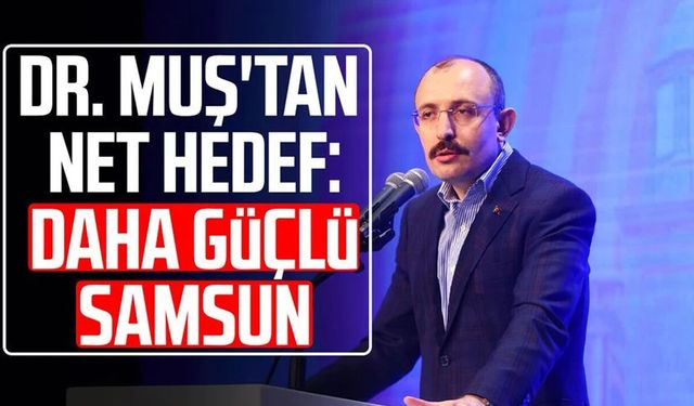 Dr. Mehmet Muş'tan net hedef: Daha güçlü Samsun