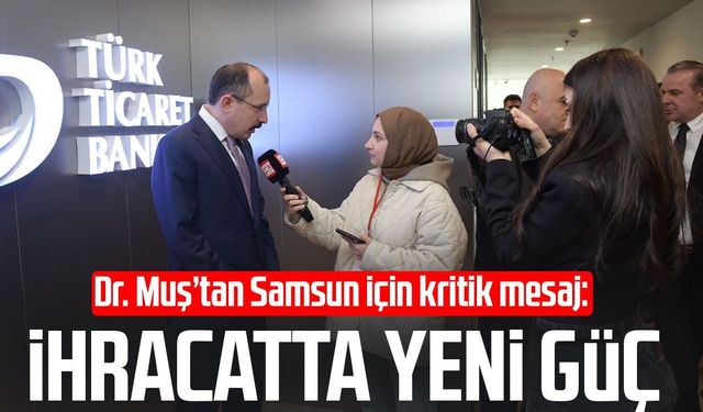 Dr. Mehmet Muş’tan Samsun için kritik mesaj: İhracatta yeni güç