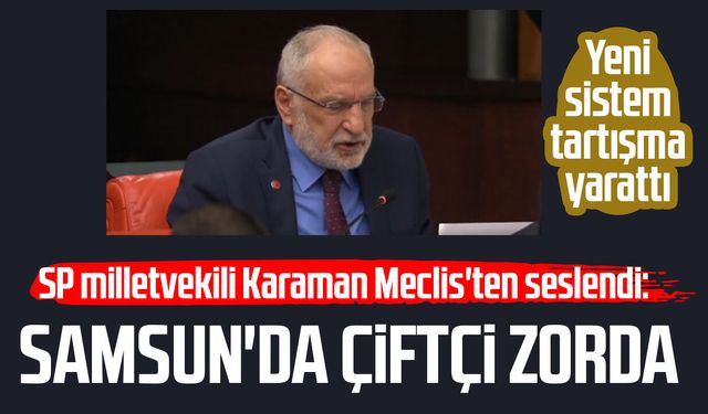 SP milletvekili Mehmet Karaman Meclis'ten seslendi: Samsun'da çiftçi zorda