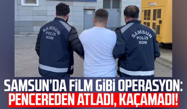 Samsun’da film gibi operasyon: Pencereden atladı, kaçamadı!