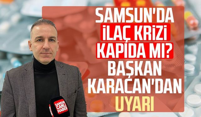Samsun'da ilaç krizi kapıda mı? Başkan Onur Ferhat Karacan'dan uyarı
