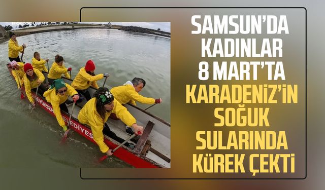 8 Mart'ta Karadeniz'in soğuk sularında kürek çektiler