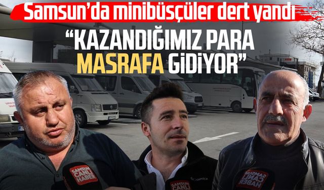 Samsun’da minibüsçüler dert yandı: “Kazandığımız para masrafa gidiyor”