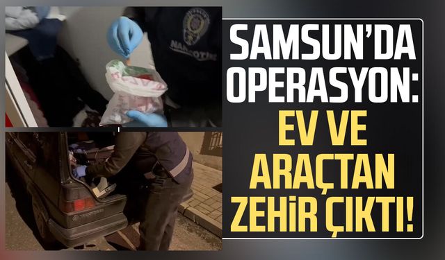 Samsun’da operasyon: Ev ve araçtan zehir çıktı!