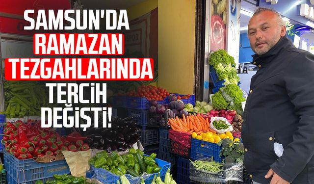 Samsun'da Ramazan tezgahlarında tercih değişti!