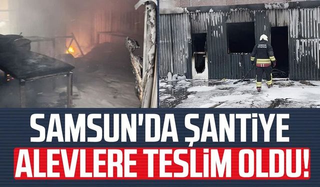 Samsun'da şantiyede yangın