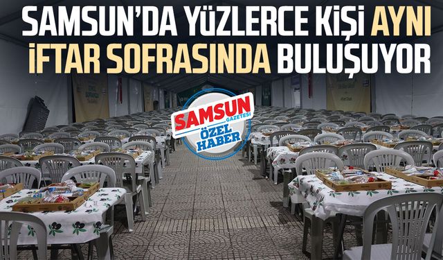Samsun’da yüzlerce kişi aynı iftar sofrasında buluşuyor