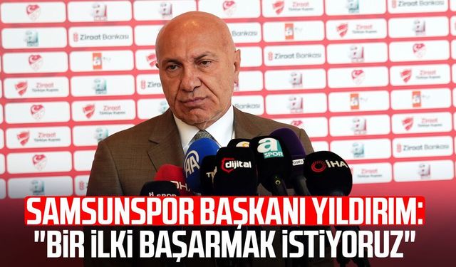 Samsunspor Başkanı Yüksel Yıldırım: "Bir ilki başarmak istiyoruz"