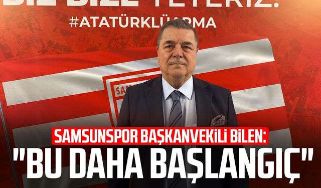 Samsunspor Başkanvekili Veysel Bilen: "Bu daha başlangıç"