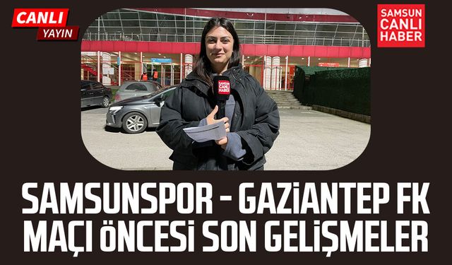 Samsunspor - Gaziantep FK maçı öncesinde canlı yayın