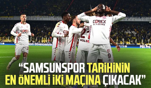 Suat Çakır: "Samsunspor tarihinin en önemli iki maçına çıkacak"