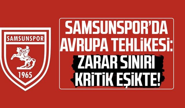 3 yıldır zarar eden Samsunspor'da Avrupa tehlikesi