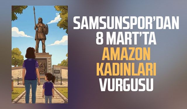 Samsunspor’dan 8 Mart’ta Amazon kadınları vurgusu