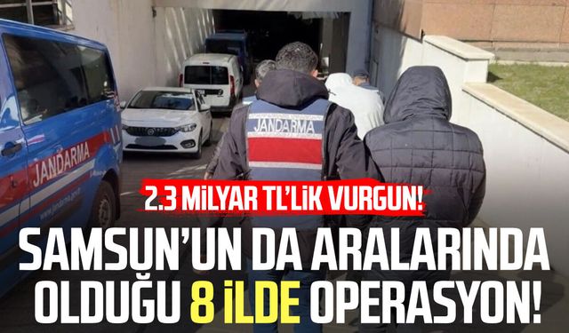 Samsun’un da aralarında olduğu 8 ilde operasyon!