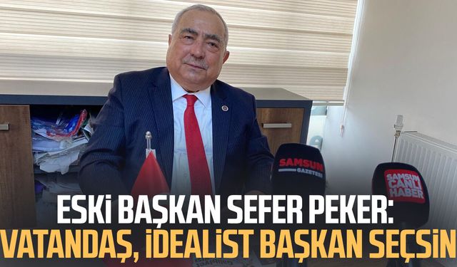 Eski Başkan Sefer Peker: Vatandaş, idealist başkan seçsin