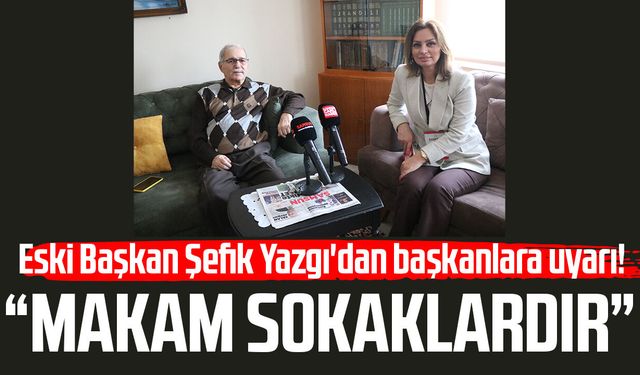 Eski Başkan Şefik Yazgı'dan başkanlara uyarı! "Makam sokaklardır"