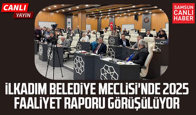 İlkadım Belediye Meclisi'nde 2025 faaliyet raporu görüşülüyor