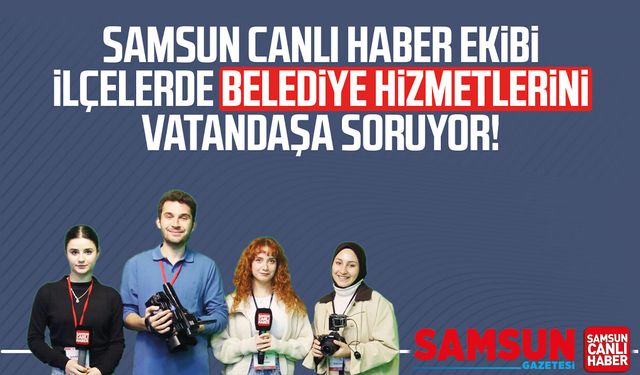 Samsun Canlı Haber ekibi ilçelerde belediye hizmetlerini soruyor