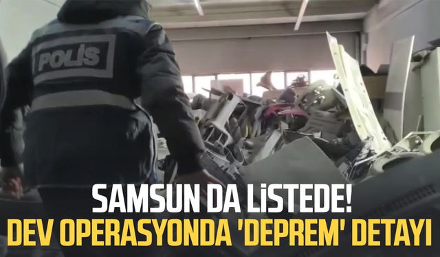 Samsun da listede! Dev operasyonda 'deprem' detayı